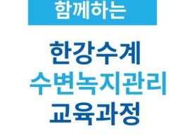 한강유역환경청-한국환경보전원, 지역주민과 함께하는 ‘한강수계 수변녹지관리 교육과정’ 운영 기사 이미지